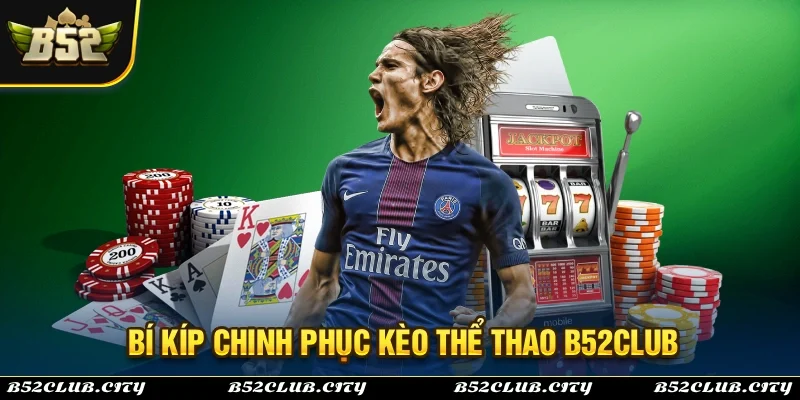 Bí kíp chinh phục kèo thể thao B52Club được chia sẻ từ chuyên gia