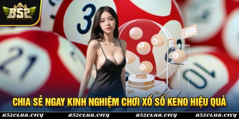 Chia sẻ ngay về kinh nghiệm chơi xổ số KENO hiệu quả nhất
