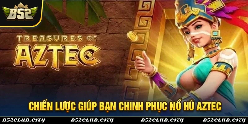 Chia sẻ những chiến lược hiệu quả giúp bạn chinh phục trò chơi nổ hũ Aztec