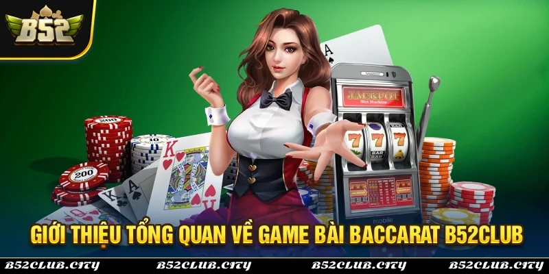 Giới thiệu tổng quan về tựa game bài baccarat B52Club