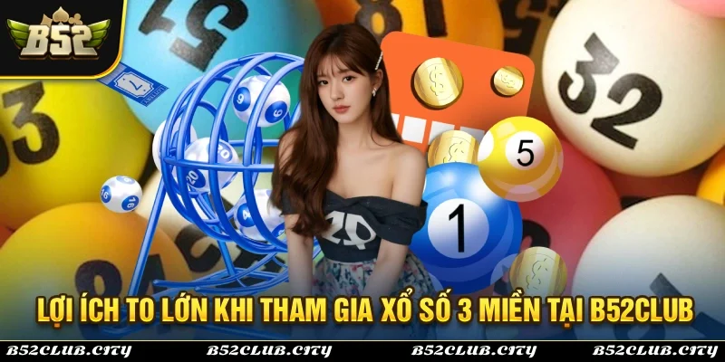 Lợi ích dành cho người chơi tham gia xổ số 3 miền B52Club