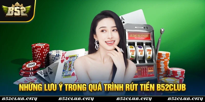 Những lưu ý cần thiết trong quá trình rút tiền B52Club