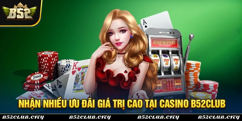Nhận ngay nhiều ưu đãi giá trị hấp dẫn tại casino B52Club