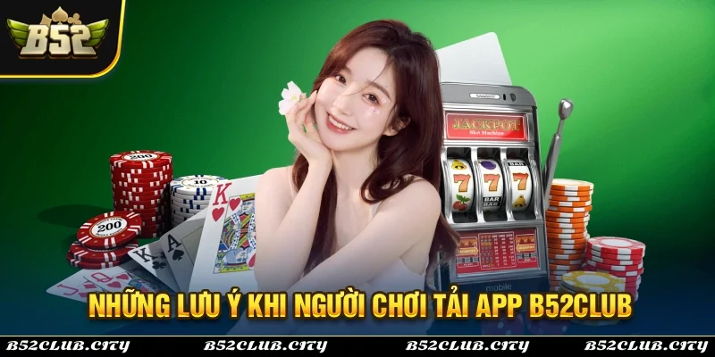 Những điểm cần phải lưu ý cho quá trình tải app B52Club