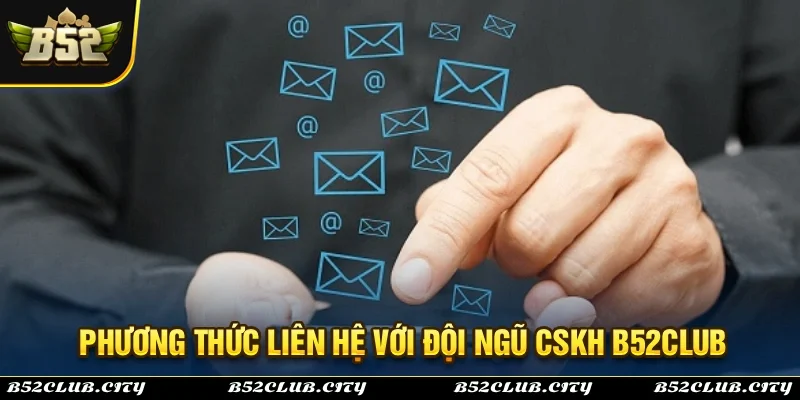 Những phương thức liên hệ với đội ngũ CSKH B52Club