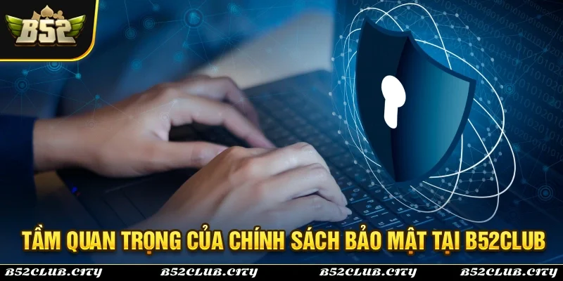 Tầm quan trọng của nội dung tại chính sách bảo mật B52Club