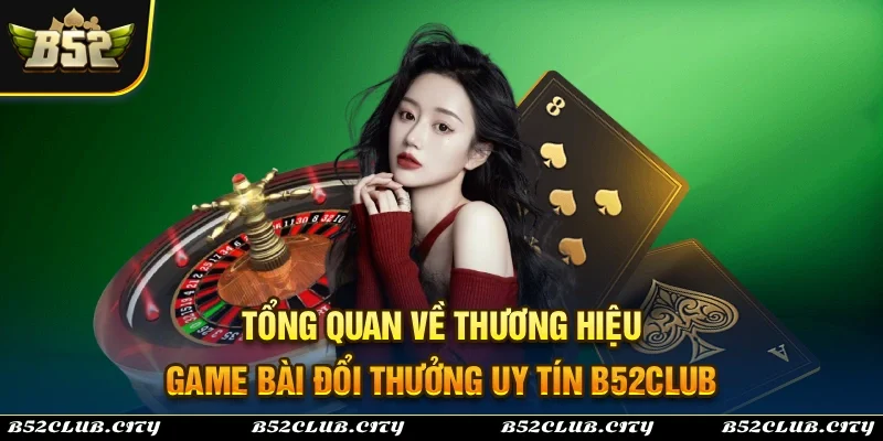 Giới thiệu tổng quan về thương hiệu game bài bom tấn B52Club